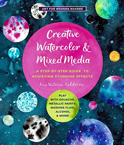 Creative Watercolor and Mixed Media: A Step-by-Step Guide to Achieving Stunning Effects--Play with Gouache, Metallic Paints, Masking Fluid, Alcohol, and More! (Art for Modern Makers, 3)